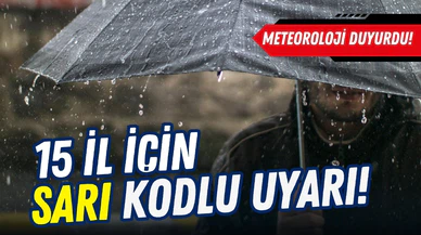 Meteoroloji'den 15 ile sarı kodlu alarm!
