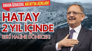 Bakan Özhaseki; "Hatay, 2 yıl içinde normale dönecek"