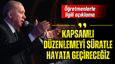 Cumhurbaşkanı Erdoğan: Öğretmenlerle ilgili kapsamlı düzenlemeyi süratle hayata geçireceğiz