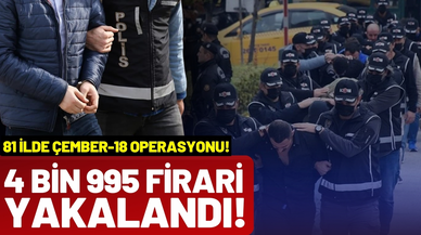 "Çember-18" operasyonu: 4 bin 995 firari yakalandı