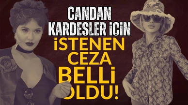 Candan kardeşler için istenen ceza belli oldu