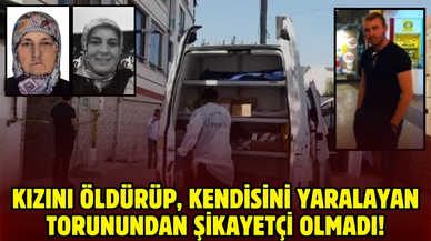 Kızını öldüren, kendisini de yaralayan torunundan şikayetçi olmadı!