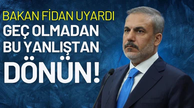 Bakan Fidan uyardı: "Geç olmadan bu yanlıştan dönün"