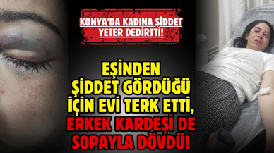 Eşinden şiddet gördüğü için evi terk eden kadını, erkek kardeşi de sopayla dövdü