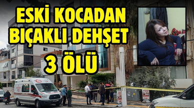 Eski kocadan bıçaklı dehşet; 3 ölü