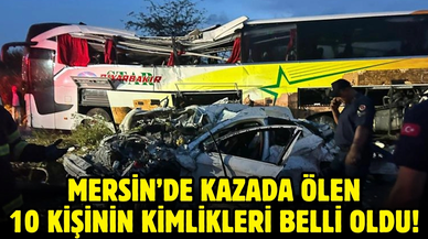 Mersin'de kazada ölen 10 kişinin kimlikleri belli oldu!