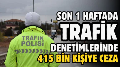 Son 1 haftadaki trafik denetimlerinde 415 bin kişiye ceza