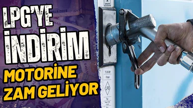LPG'ye indirim, motorine zam geliyor!