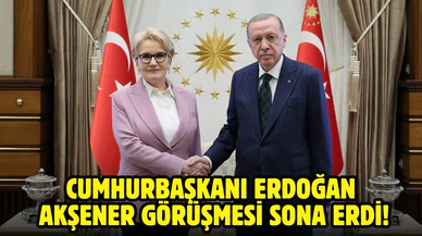 Cumhurbaşkanı Erdoğan, Meral Akşener görüşmesi sona erdi!