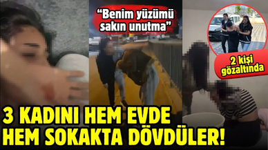 3 kadını evde ve sokakta döven 2 kadın gözaltında: Benim yüzümü sakın unutma