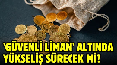 'Güvenli liman' altında yükseliş sürecek mi?