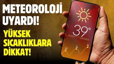 Meteoroloji uyardı: Yüksek sıcaklıklara dikkat!
