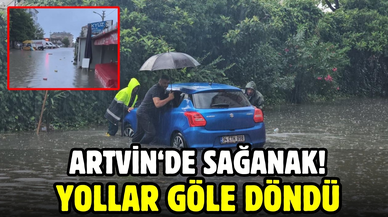Artvin'de sağanak; yollar göle döndü!