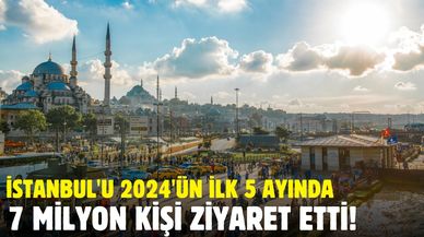 İstanbul'u 2024'ün ilk 5 ayında yaklaşık 7 milyon kişi ziyaret etti!