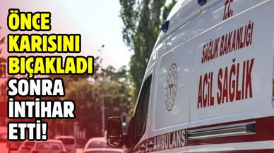 Karısını bıçakla yaralayan kişi intihar etti!