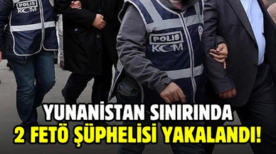 Yunanistan sınırında yakalanan 2 FETÖ şüphelisi tutuklandı!