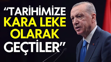 Cumhurbaşkanı Erdoğan: Tarihimize kara leke olarak geçtiler