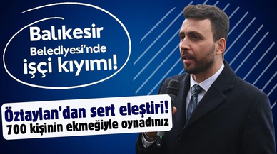 Öztaylan, Balıkesir Belediyesi'ndeki işçi kıyımını sert sözlerle eleştirdi!