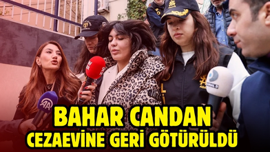 Bahar Candan, cezaevine geri götürüldü