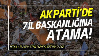 AK Parti'de 7 il başkanlığına atama!