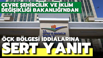 Çevre Şehircilik ve İklim Değişikliği Bakanlığı'ndan ÖÇK Bölgesi iddialarına sert yanıt geldi