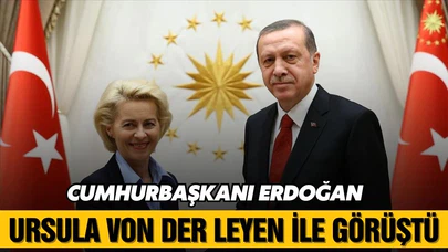Cumhurbaşkanı Erdoğan, Von Der Leyen ile görüştü!