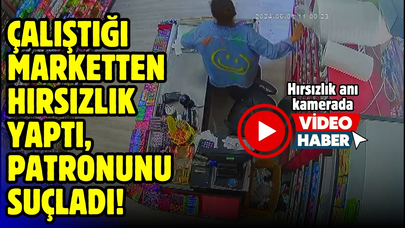 Çalıştığı marketten hırsızlık yaptı; patronunu suçladı!