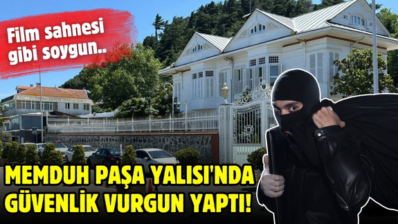 Film sahnesi gibi soygun: Memduh Paşa Yalısı'nda özel güvenlik vurgun yaptı