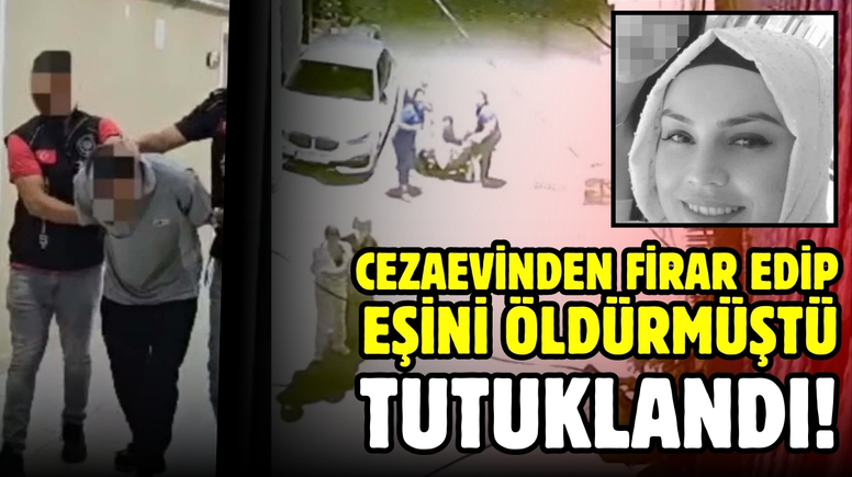 Cezaevinden firar edip eşini öldüren koca tutuklandı