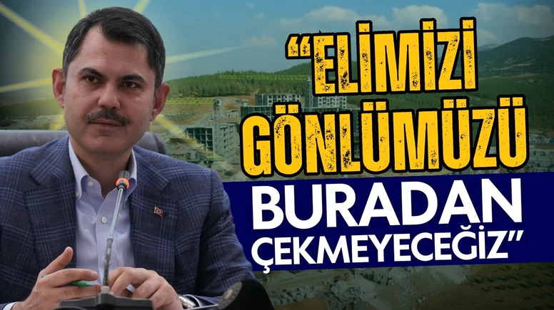 Bakan Kurum: Elimizi, gönlümüzü buradan çekmeyeceğiz