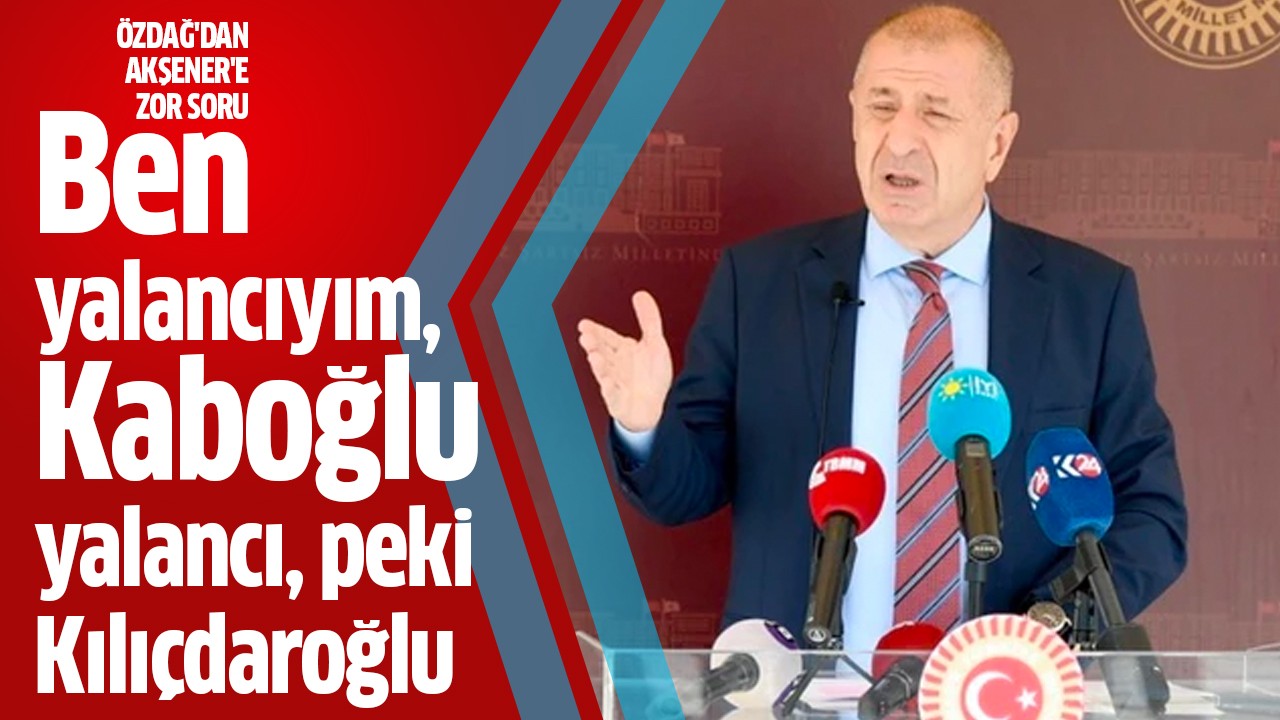 Ümit Özdağ: Ben yalancıyım, Kaboğlu yalancı, peki Kılıçdaroğlu?